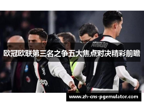 欧冠欧联第三名之争五大焦点对决精彩前瞻