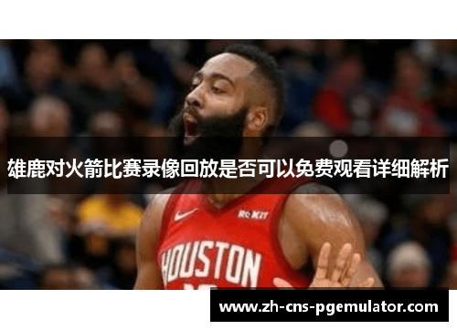 雄鹿对火箭比赛录像回放是否可以免费观看详细解析