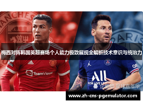 梅西对阵韩国英超赛场个人能力极致展现全解析技术意识与统治力