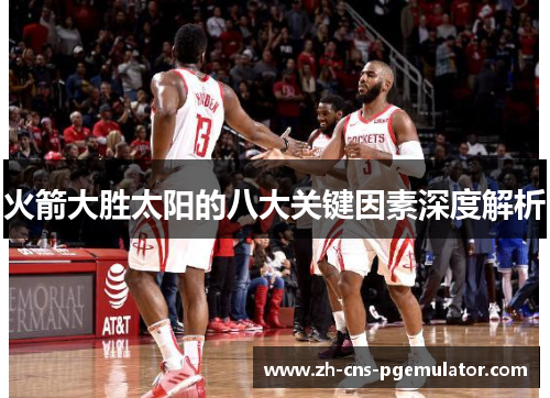 火箭大胜太阳的八大关键因素深度解析